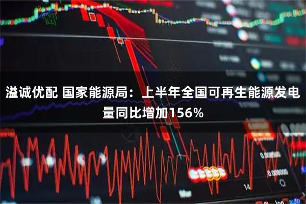 溢诚优配 国家能源局：上半年全国可再生能源发电量同比增加156%