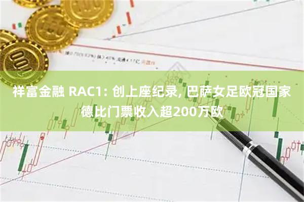 祥富金融 RAC1: 创上座纪录, 巴萨女足欧冠国家德比门票收入超200万欧
