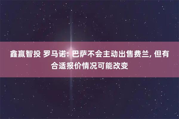 鑫赢智投 罗马诺: 巴萨不会主动出售费兰, 但有合适报价情况可能改变