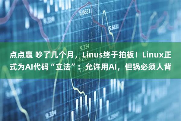 点点赢 吵了几个月，Linus终于拍板！Linux正式为AI代码“立法”：允许用AI，但锅必须人背